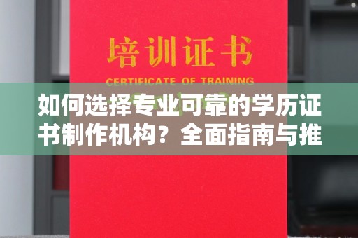 长安如何选择专业可靠的学历证书制作机构？全面指南与推荐