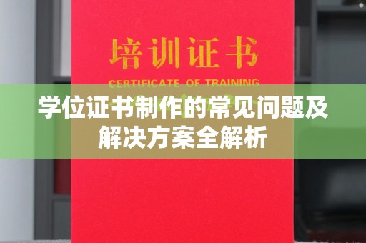 长安学位证书制作的常见问题及解决方案全解析