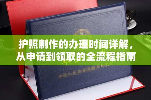 长安护照制作的办理时间详解，从申请到领取的全流程指南