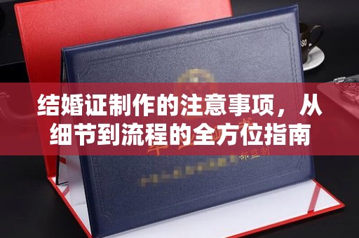 长安结婚证制作的注意事项，从细节到流程的全方位指南