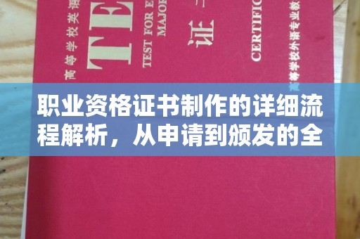 长安职业资格证书制作的详细流程解析，从申请到颁发的全方位指南