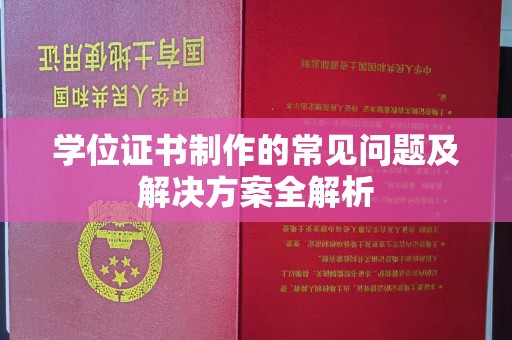 长安学位证书制作的常见问题及解决方案全解析