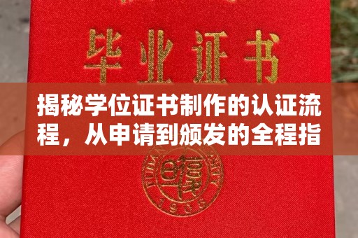 长安揭秘学位证书制作的认证流程，从申请到颁发的全程指南