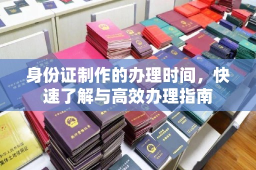 长安身份证制作的办理时间，快速了解与高效办理指南