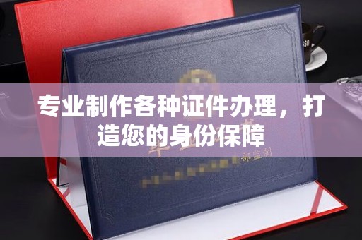 长安专业制作各种证件办理，打造您的身份保障