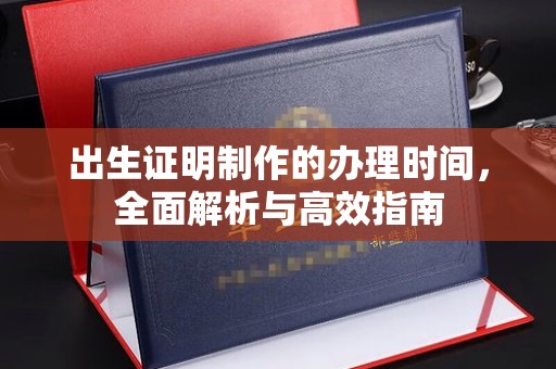 长安出生证明制作的办理时间，全面解析与高效指南