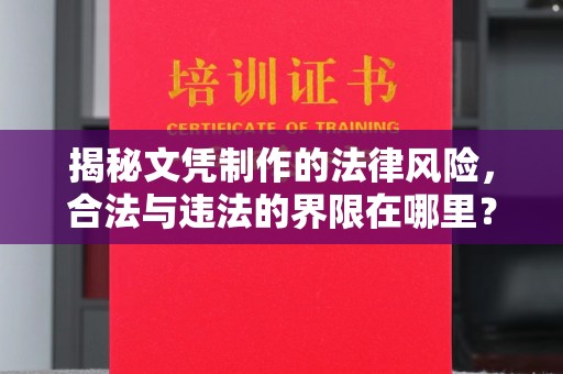 长安揭秘文凭制作的法律风险，合法与违法的界限在哪里？