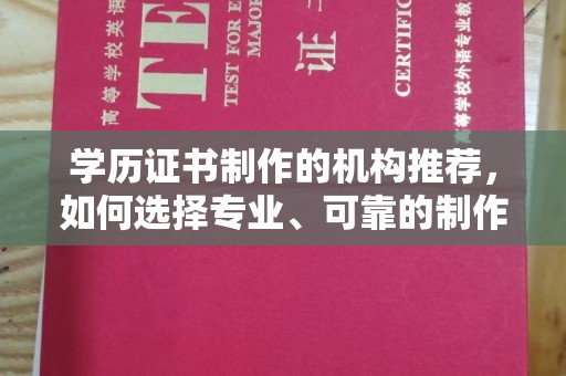长安学历证书制作的机构推荐，如何选择专业、可靠的制作机构？