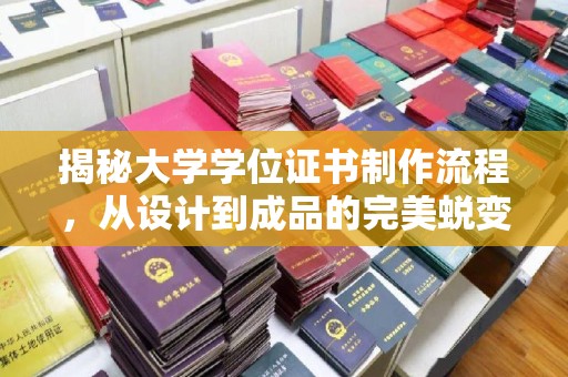 长安揭秘大学学位证书制作流程，从设计到成品的完美蜕变