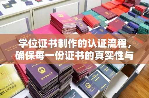 长安学位证书制作的认证流程，确保每一份证书的真实性与权威性