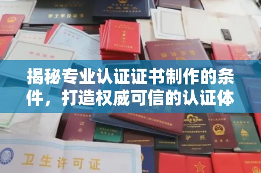 长安揭秘专业认证证书制作的条件，打造权威可信的认证体系