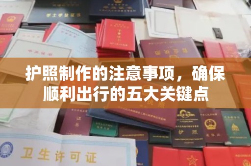 长安护照制作的注意事项，确保顺利出行的五大关键点