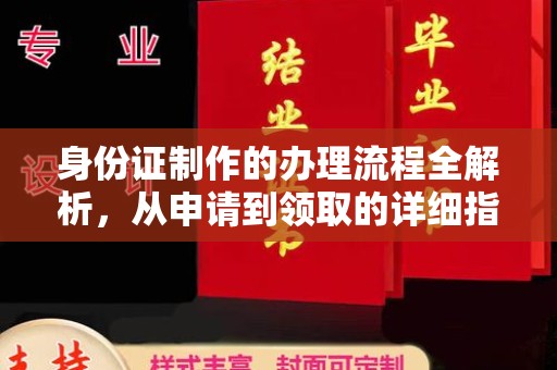长安身份证制作的办理流程全解析，从申请到领取的详细指南