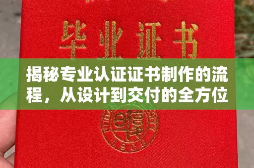 长安揭秘专业认证证书制作的流程，从设计到交付的全方位指南