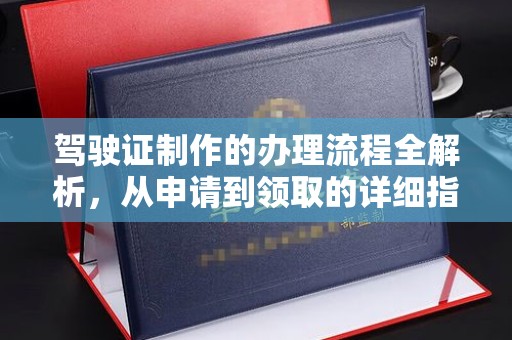 长安驾驶证制作的办理流程全解析，从申请到领取的详细指南