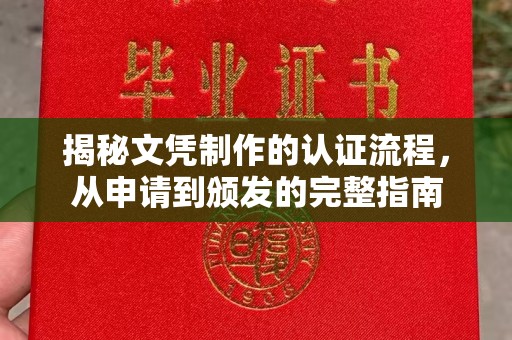 长安揭秘文凭制作的认证流程，从申请到颁发的完整指南
