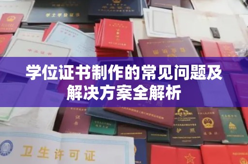 长安学位证书制作的常见问题及解决方案全解析
