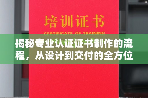 长安揭秘专业认证证书制作的流程，从设计到交付的全方位指南