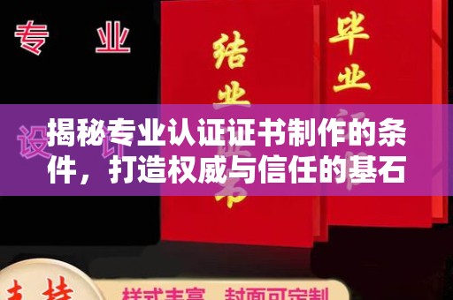 长安揭秘专业认证证书制作的条件，打造权威与信任的基石