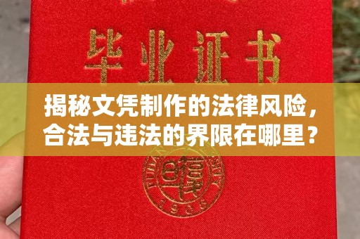 长安揭秘文凭制作的法律风险，合法与违法的界限在哪里？