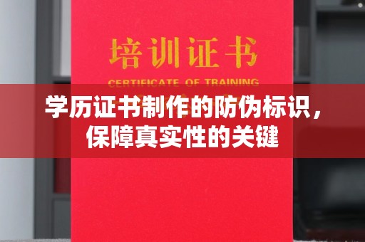 长安学历证书制作的防伪标识，保障真实性的关键