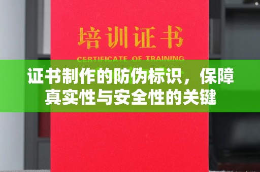 长安证书制作的防伪标识，保障真实性与安全性的关键