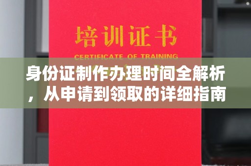长安身份证制作办理时间全解析，从申请到领取的详细指南