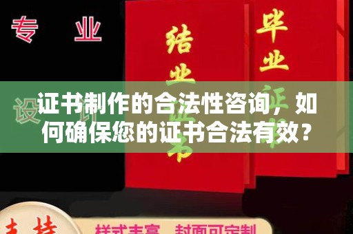长安证书制作的合法性咨询，如何确保您的证书合法有效？