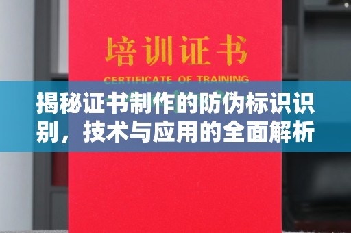 长安揭秘证书制作的防伪标识识别，技术与应用的全面解析